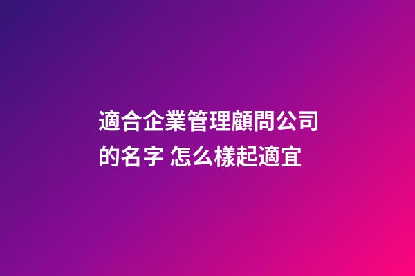 適合企業管理顧問公司的名字 怎么樣起適宜-第1張-公司起名-玄機派